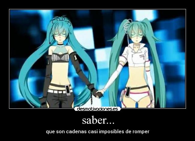 saber... - que son cadenas casi imposibles de romper