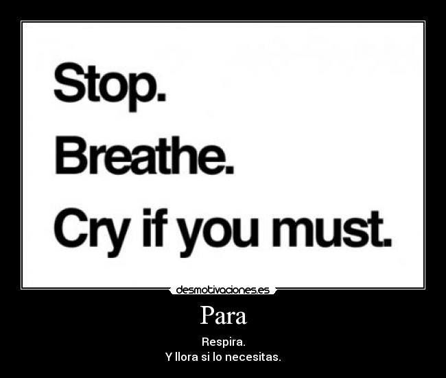 Para - Respira.
Y llora si lo necesitas.