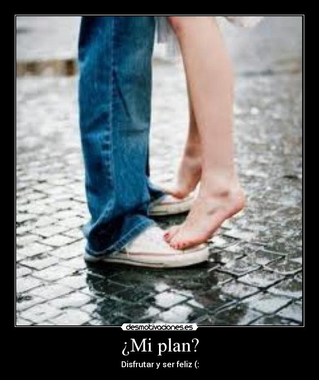 ¿Mi plan? - Disfrutar y ser feliz (: