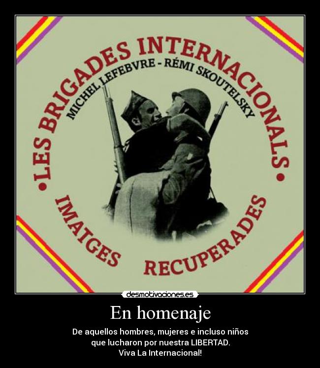 En homenaje - De aquellos hombres, mujeres e incluso niños
que lucharon por nuestra LIBERTAD.
Viva La Internacional!