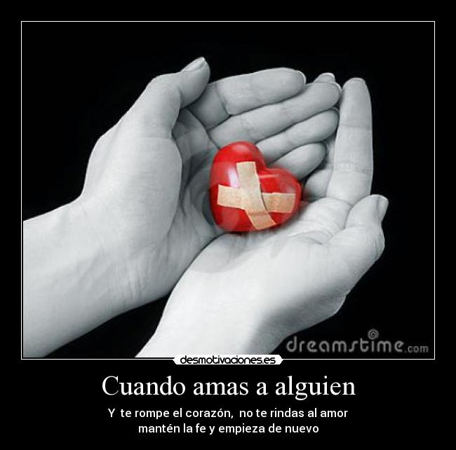 Cuando amas a alguien - Y te rompe el corazón, no te rindas al amor
mantén la fe y empieza de nuevo