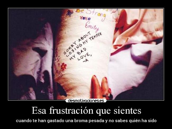 Esa frustración que sientes - cuando te han gastado una broma pesada y no sabes quién ha sido