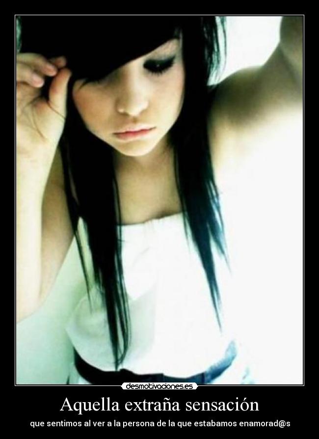 Aquella extraña sensación - que sentimos al ver a la persona de la que estabamos enamorad@s