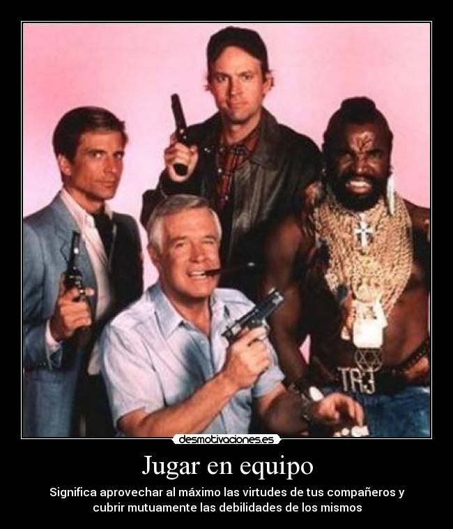Jugar en equipo - Significa aprovechar al máximo las virtudes de tus compañeros y
cubrir mutuamente las debilidades de los mismos