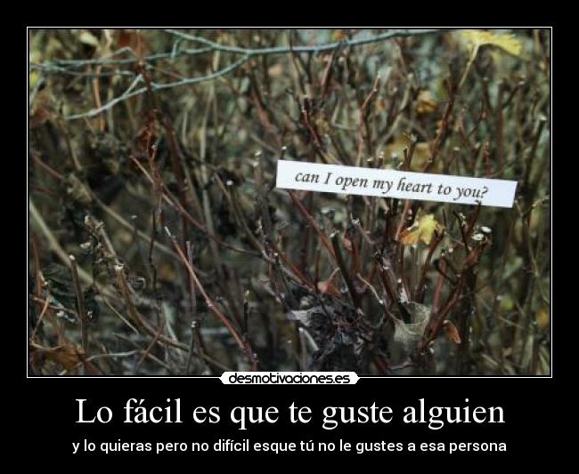 Lo fácil es que te guste alguien - y lo quieras pero no difícil esque tú no le gustes a esa persona
