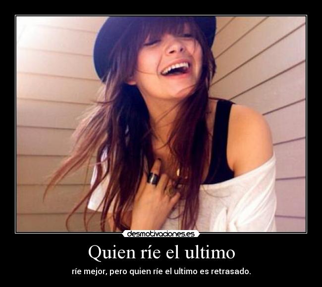 Quien ríe el ultimo - ríe mejor, pero quien ríe el ultimo es retrasado.