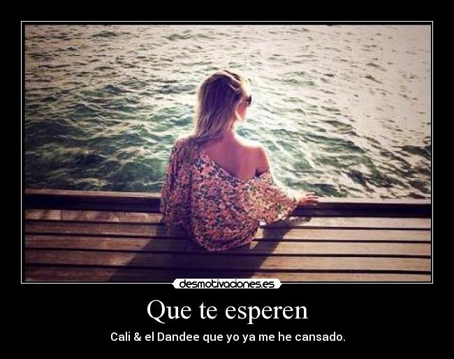 Que te esperen - Cali & el Dandee que yo ya me he cansado.