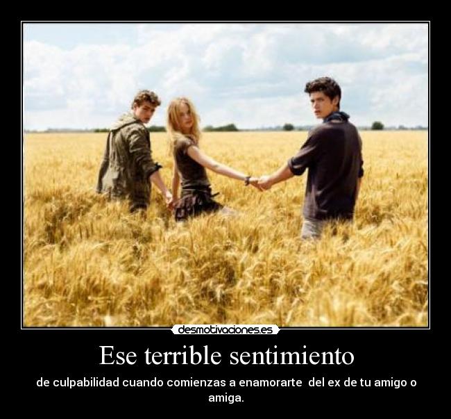 Ese terrible sentimiento - de culpabilidad cuando comienzas a enamorarte del ex de tu amigo o amiga.