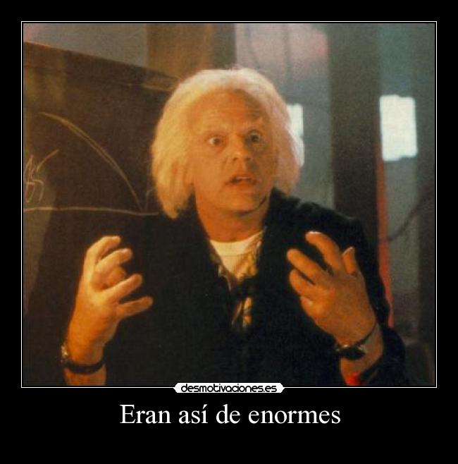 Eran así de enormes -