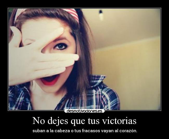 No dejes que tus victorias - suban a la cabeza o tus fracasos vayan al corazón.