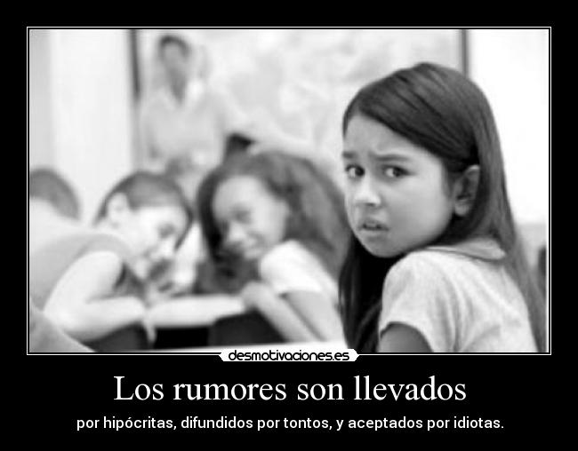 Los rumores son llevados - por hipócritas, difundidos por tontos, y aceptados por idiotas.