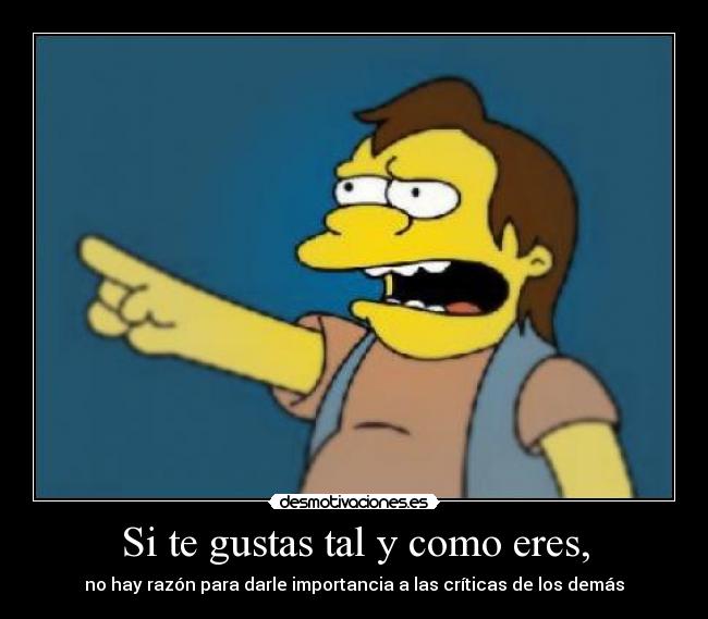Si te gustas tal y como eres, - no hay razón para darle importancia a las críticas de los demás