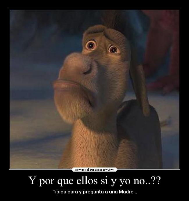Y por que ellos si y yo no..?? - Tipica cara y pregunta a una Madre...