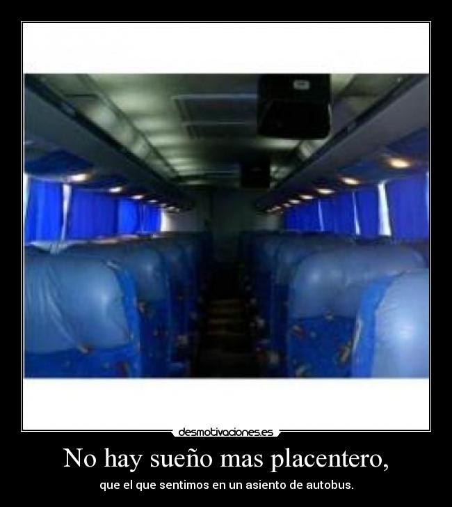 No hay sueño mas placentero, - que el que sentimos en un asiento de autobus.