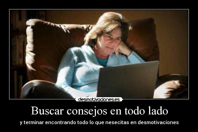 Buscar consejos en todo lado - y terminar encontrando todo lo que nesecitas en desmotivaciones