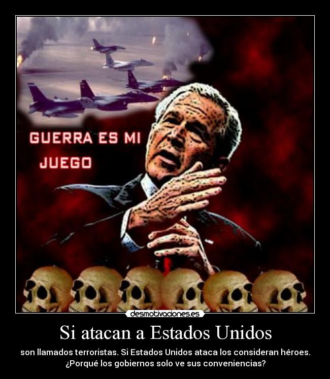 Si atacan a Estados Unidos - son llamados terroristas. Si Estados Unidos ataca los consideran héroes.
¿Porqué los gobiernos solo ve sus conveniencias?