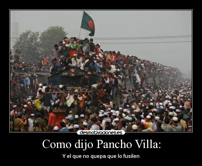 Como dijo Pancho Villa: -