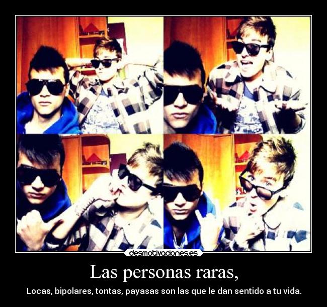 Las personas raras, - Locas, bipolares, tontas, payasas son las que le dan sentido a tu vida.