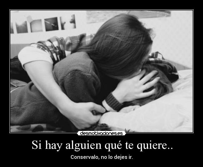 Si hay alguien qué te quiere.. - Conservalo, no lo dejes ir.