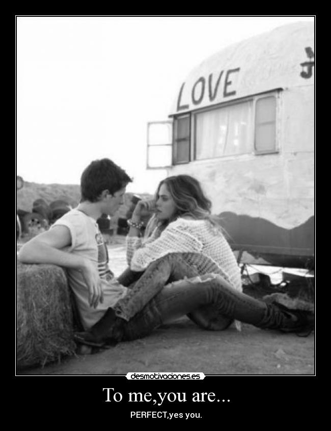 To me,you are... - PERFECT,yes you.