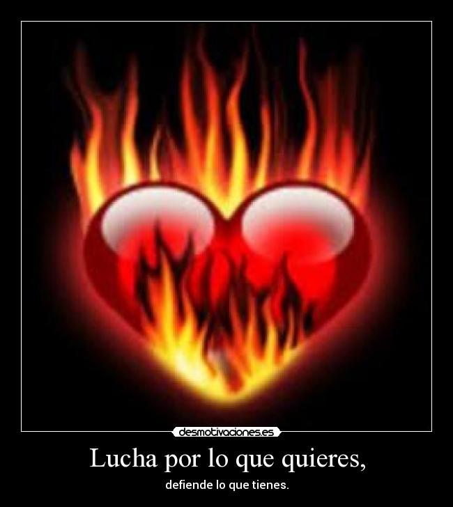 Lucha por lo que quieres, - defiende lo que tienes.