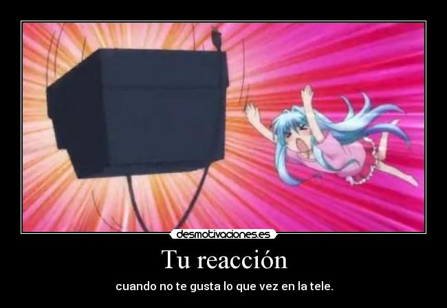 Tu reacción - cuando no te gusta lo que vez en la tele.
