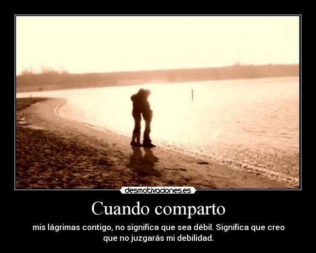 Cuando comparto - mis lágrimas contigo, no significa que sea débil. Significa que creo
que no juzgarás mi debilidad.