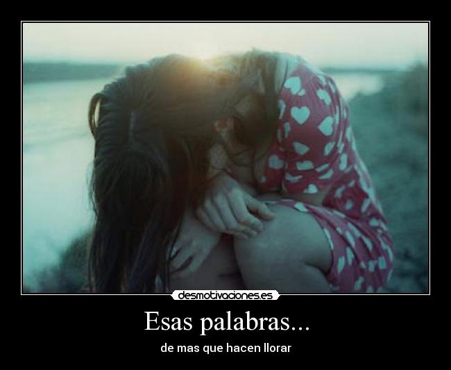 Esas palabras... - de mas que hacen llorar