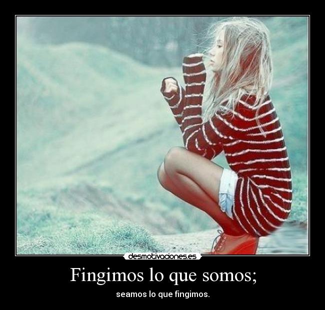 Fingimos lo que somos; - seamos lo que fingimos.