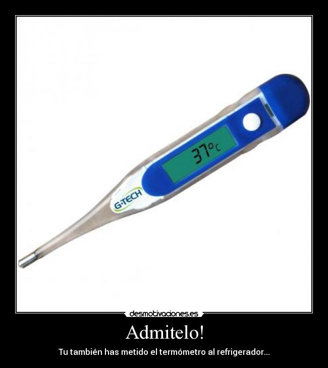Admitelo! - Tu también has metido el termómetro al refrigerador...