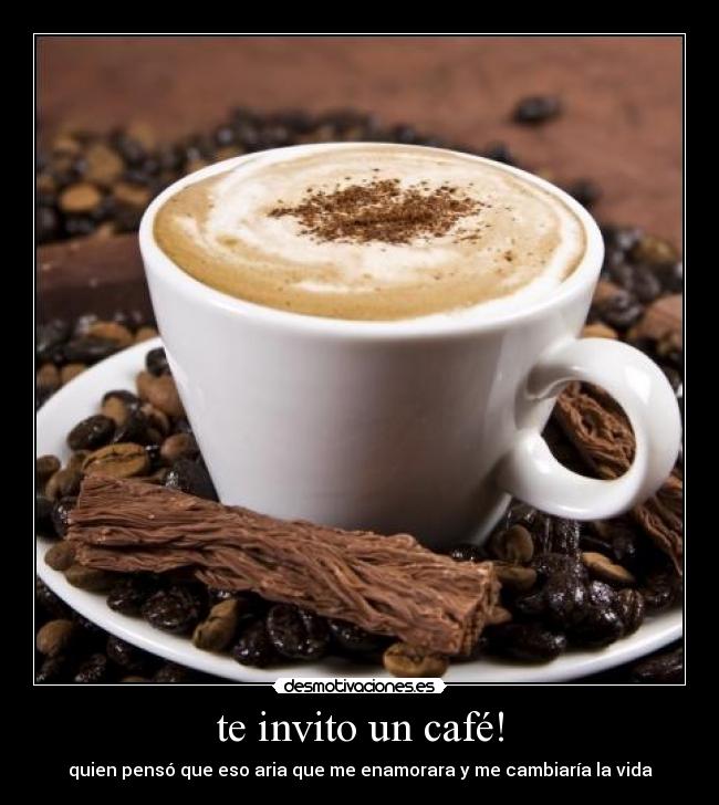 te invito un café! - quien pensó que eso aria que me enamorara y me cambiaría la vida
