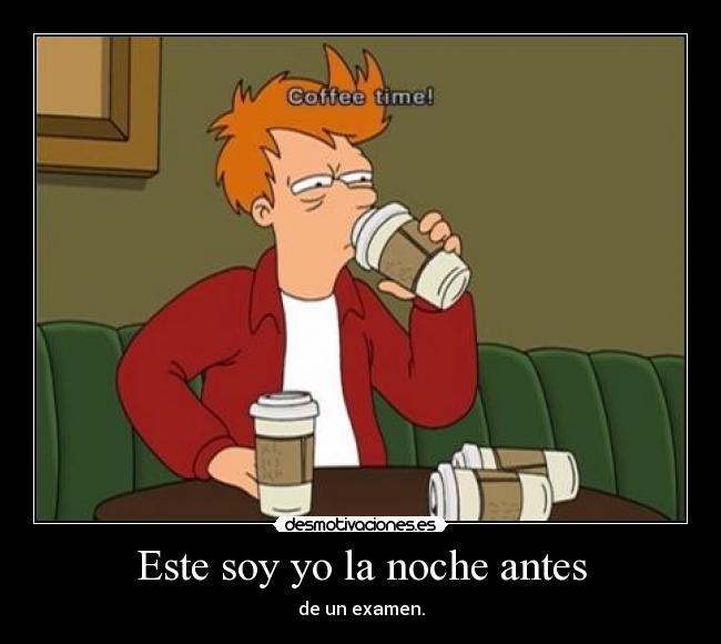 Este soy yo la noche antes - de un examen.