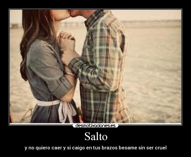 Salto - y no quiero caer y si caigo en tus brazos besame sin ser cruel