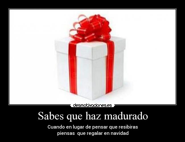Sabes que haz madurado - Cuando en lugar de pensar que resibiras
piensas  que regalar en navidad