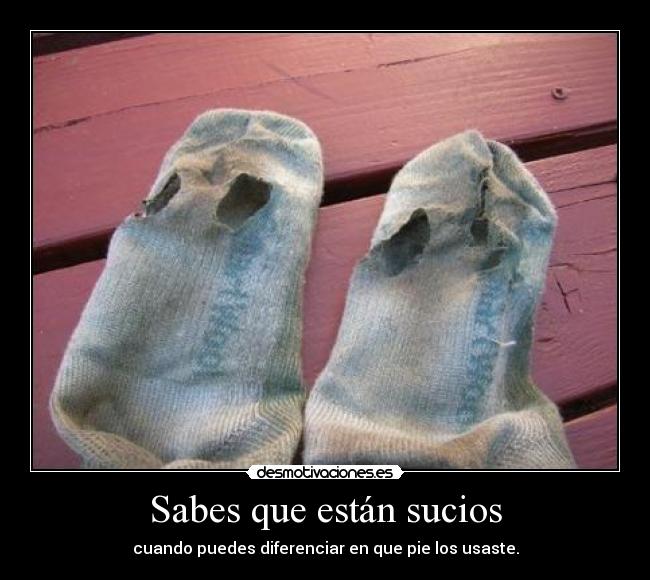 Sabes que están sucios - cuando puedes diferenciar en que pie los usaste.