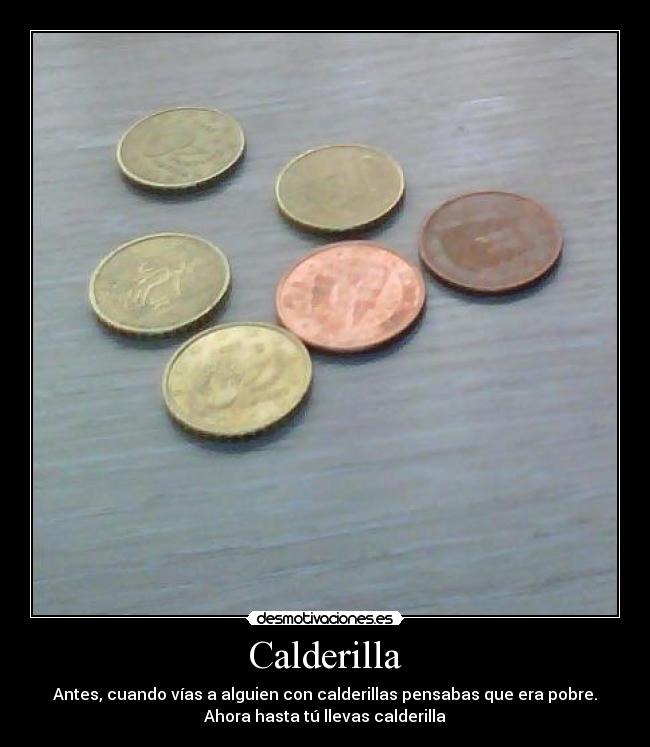 Calderilla - Antes, cuando vías a alguien con calderillas pensabas que era pobre.
Ahora hasta tú llevas calderilla