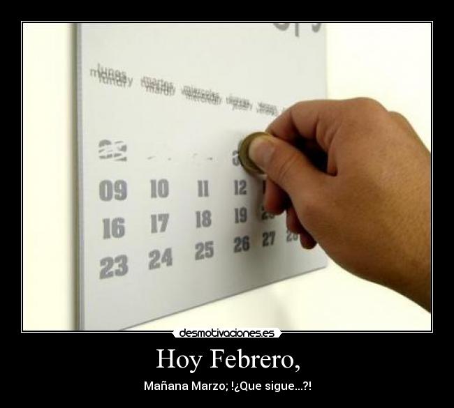 Hoy Febrero, - Mañana Marzo; !¿Que sigue...?!