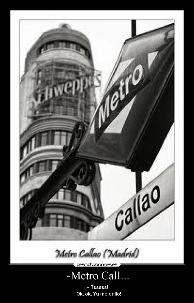 -Metro Call... - + Tsssss!
- Ok, ok. Ya me callo!