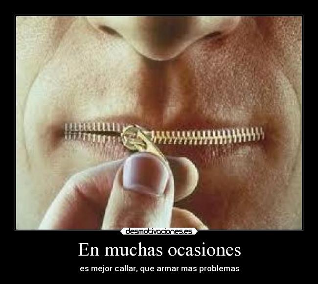 En muchas ocasiones - es mejor callar, que armar mas problemas
