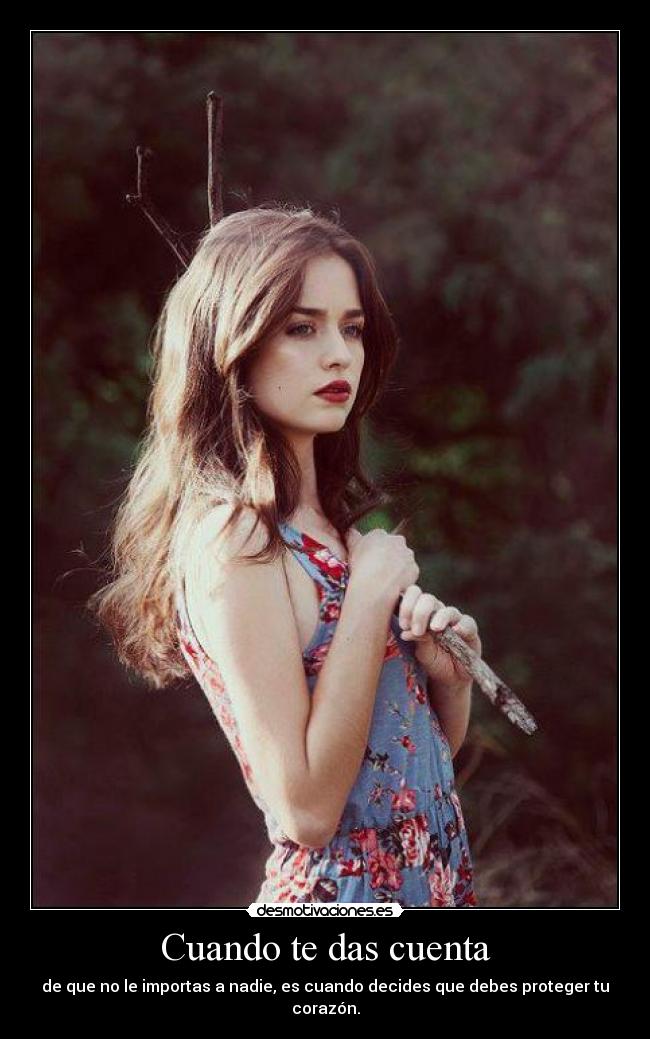 Cuando te das cuenta - de que no le importas a nadie, es cuando decides que debes proteger tu corazón.