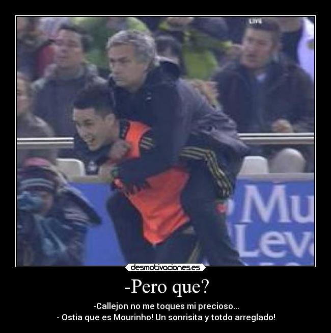 -Pero que? - -Callejon no me toques mi precioso...
- Ostia que es Mourinho! Un sonrisita y totdo arreglado!