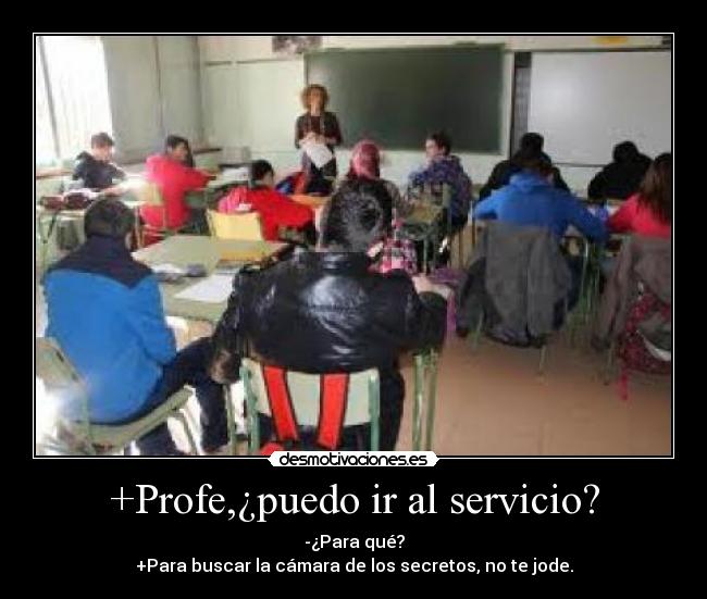+Profe,¿puedo ir al servicio? - -¿Para qué?
+Para buscar la cámara de los secretos, no te jode.