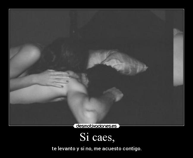 Si caes, - te levanto y si no, me acuesto contigo.