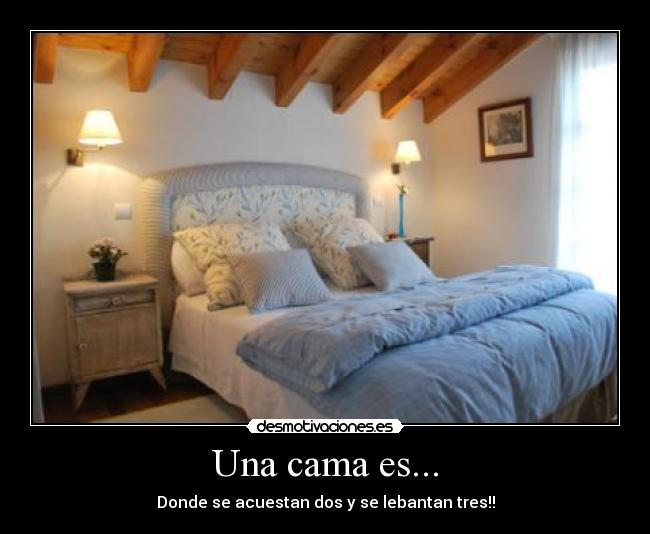 Una cama es... - Donde se acuestan dos y se lebantan tres!!