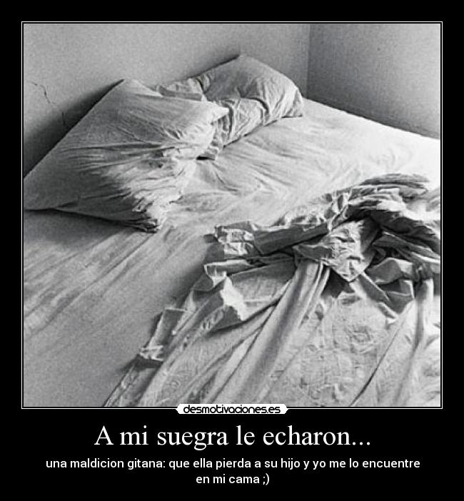 A mi suegra le echaron... - una maldicion gitana: que ella pierda a su hijo y yo me lo encuentre en mi cama ;)