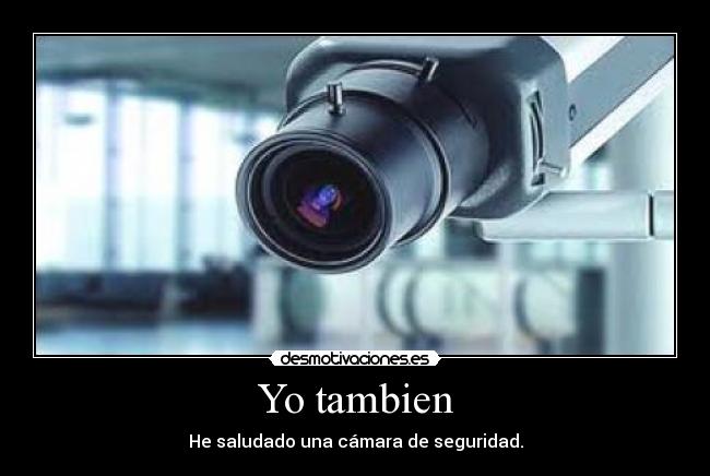 Yo tambien - He saludado una cámara de seguridad.