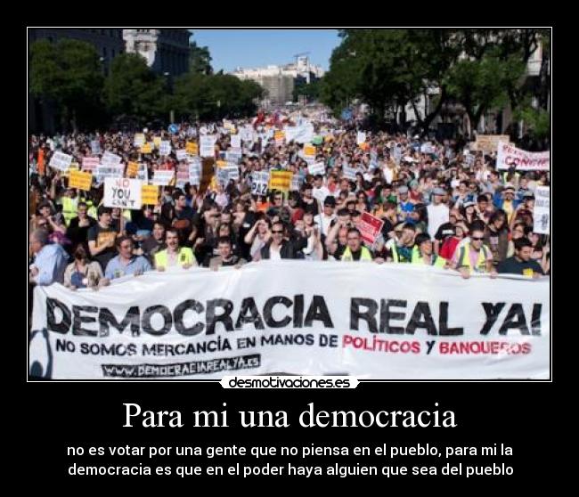 Para mi una democracia - no es votar por una gente que no piensa en el pueblo, para mi la
democracia es que en el poder haya alguien que sea del pueblo