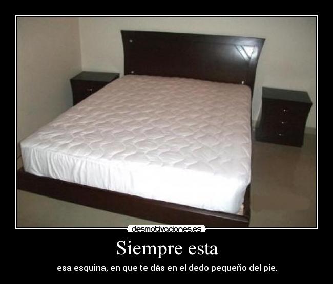 Siempre esta - esa esquina, en que te dás en el dedo pequeño del pie.