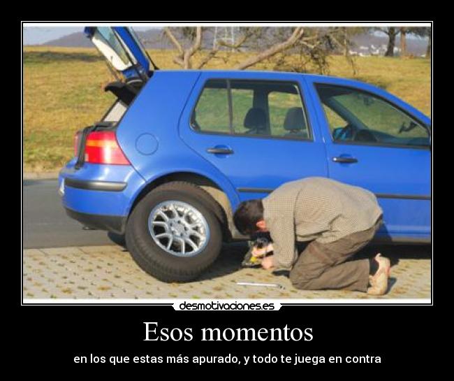 Esos momentos - en los que estas más apurado, y todo te juega en contra