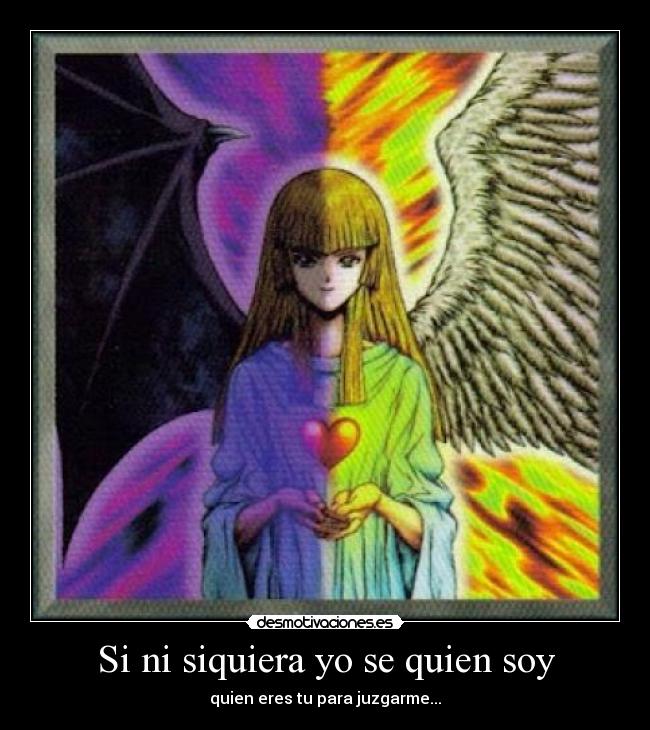 Si ni siquiera yo se quien soy - quien eres tu para juzgarme...